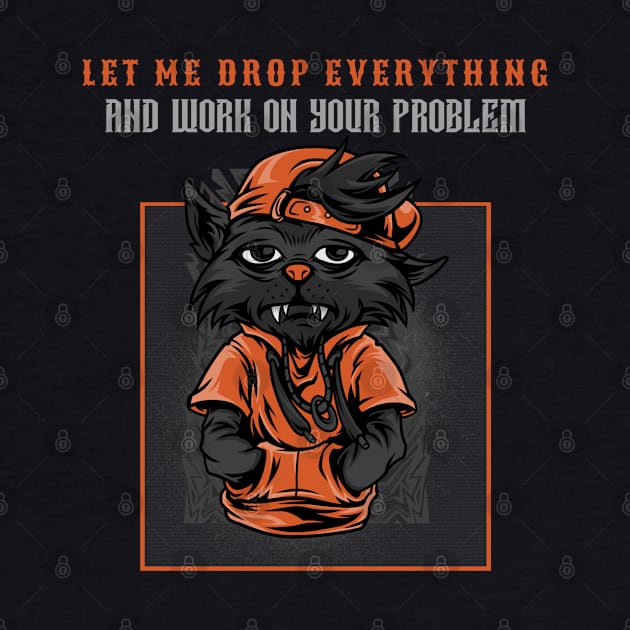 LET ME DROP EVERYTHING AND WORK ON YOUR PROBLEM by pixelatedidea